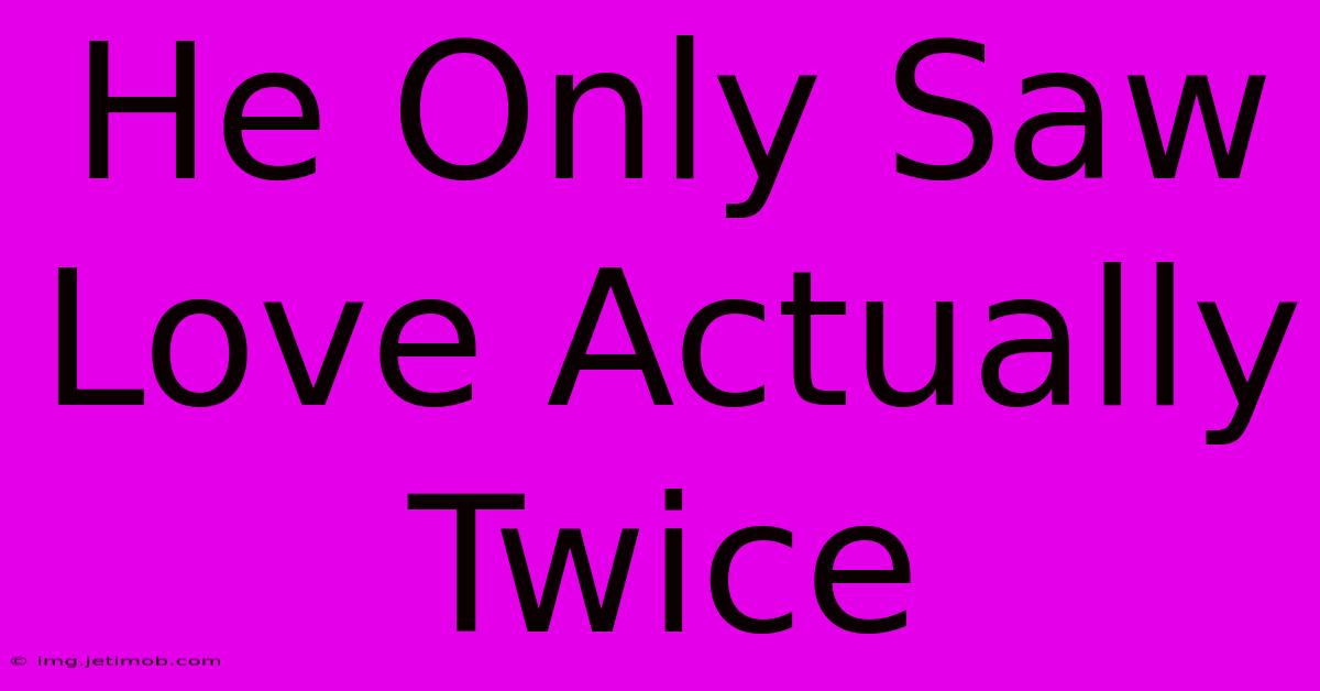 He Only Saw Love Actually Twice