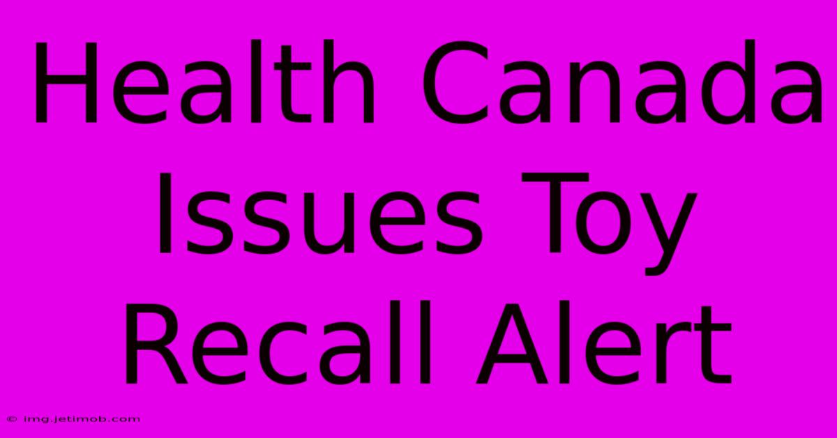 Health Canada Issues Toy Recall Alert