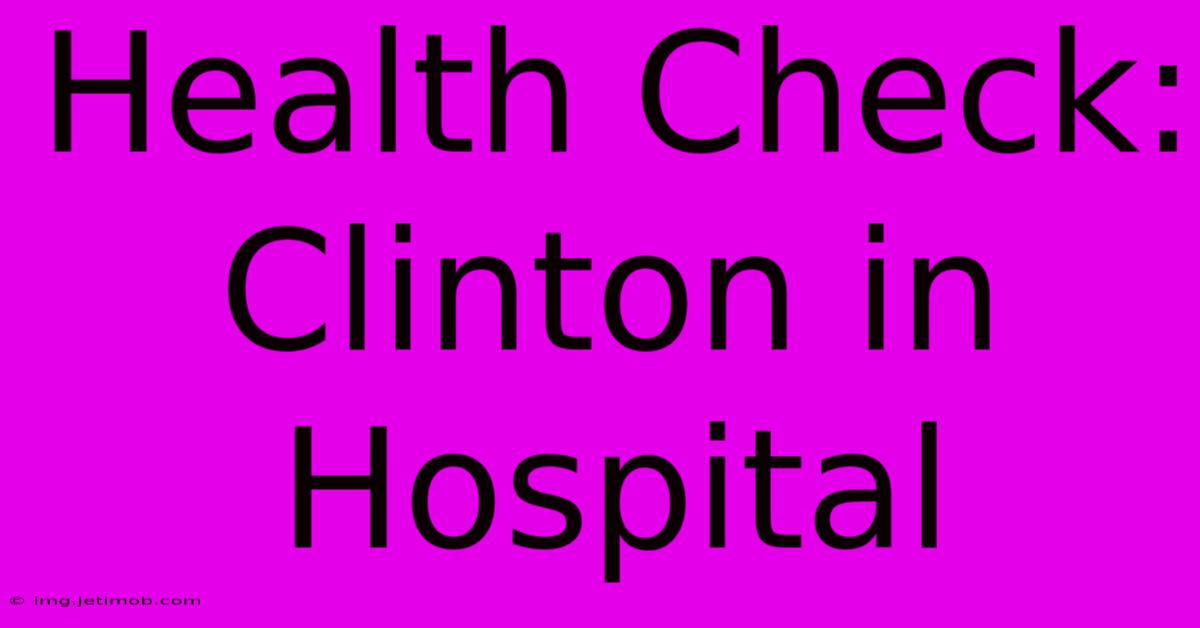 Health Check: Clinton In Hospital