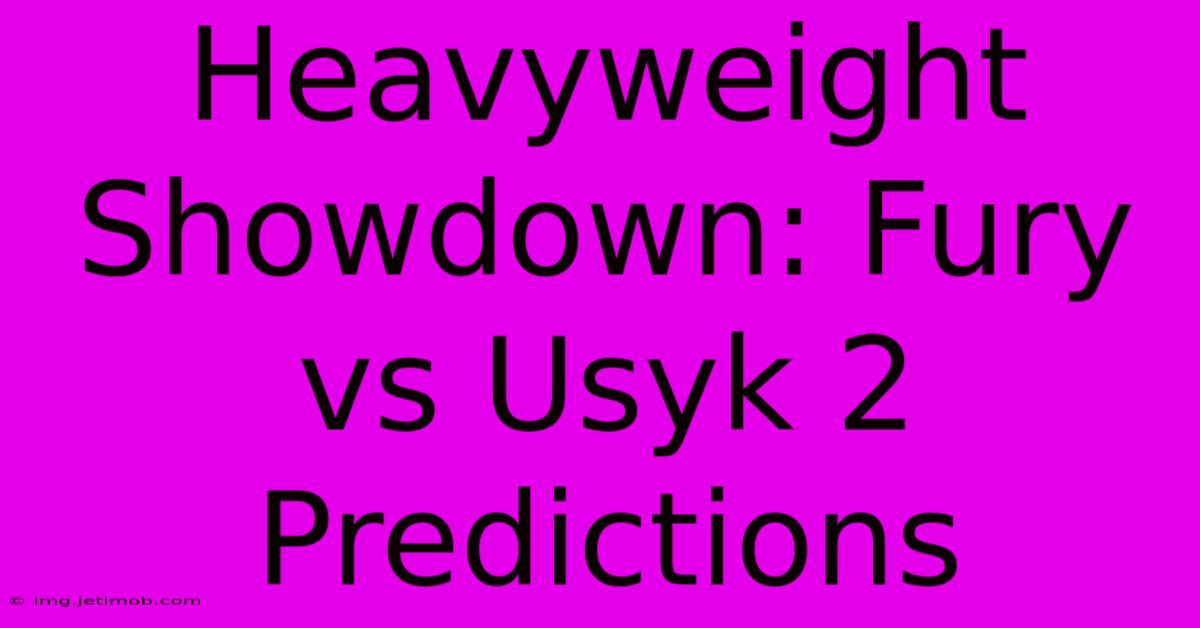 Heavyweight Showdown: Fury Vs Usyk 2 Predictions