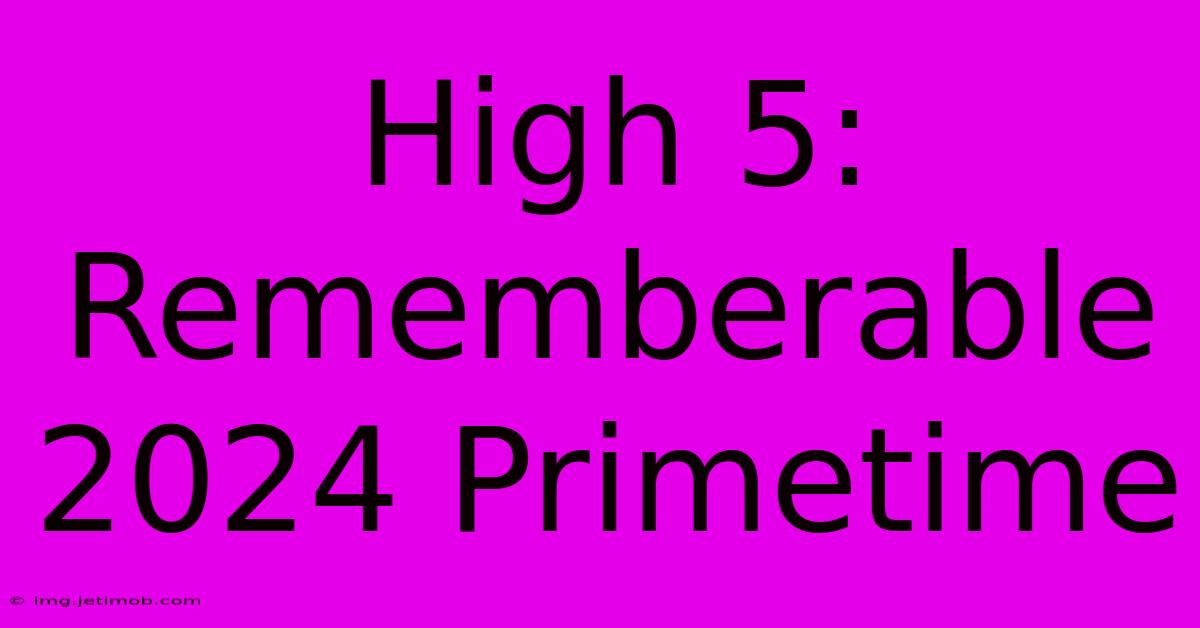 High 5: Rememberable 2024 Primetime