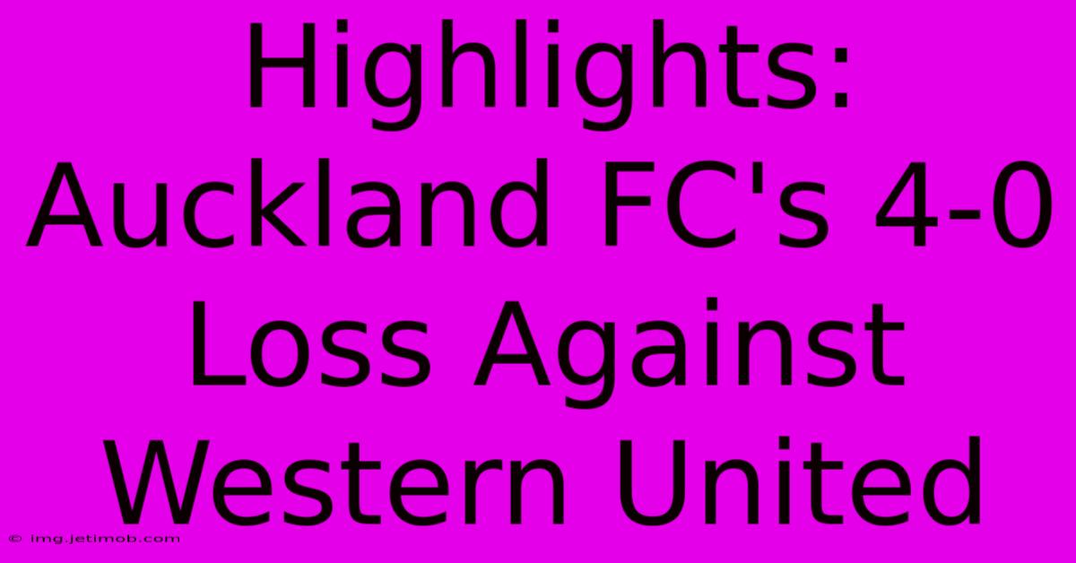 Highlights: Auckland FC's 4-0 Loss Against Western United