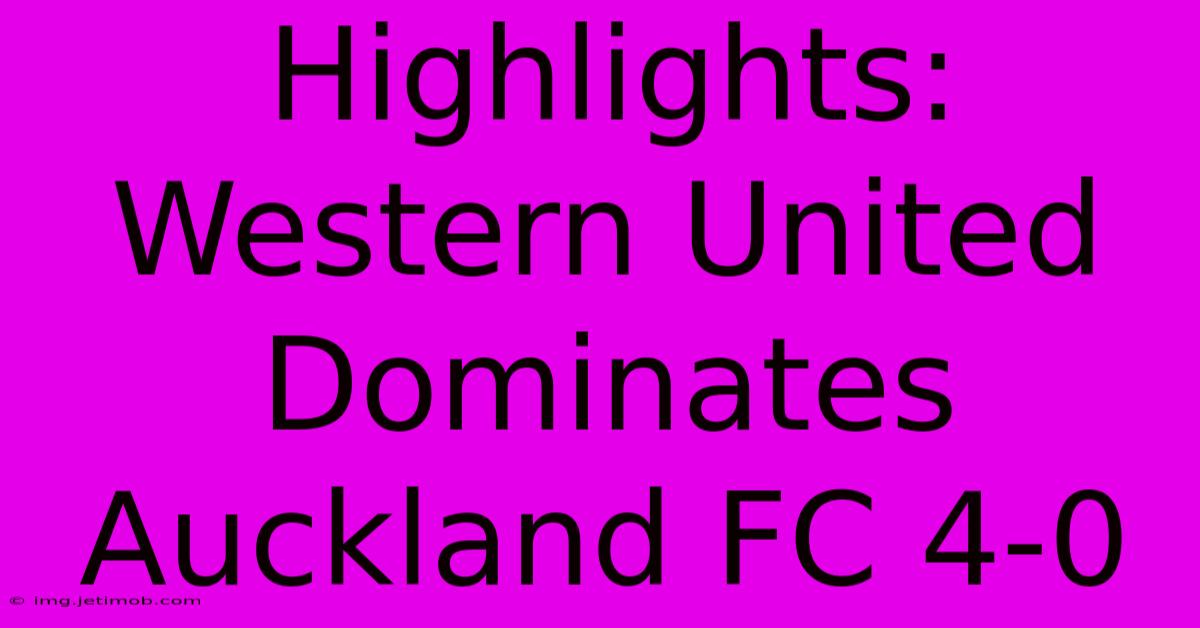 Highlights: Western United Dominates Auckland FC 4-0