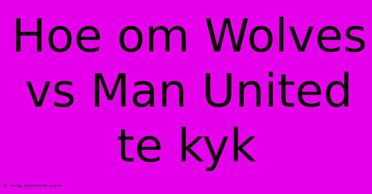 Hoe Om Wolves Vs Man United Te Kyk