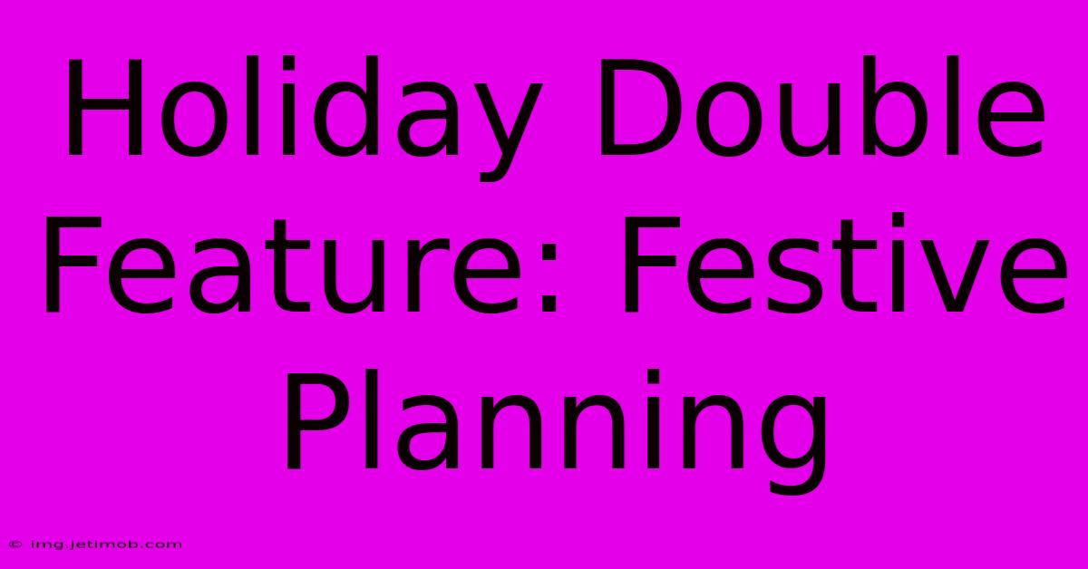 Holiday Double Feature: Festive Planning