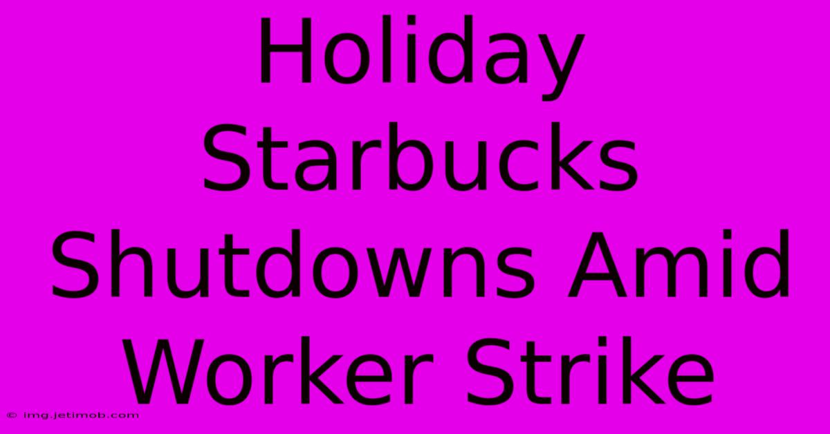 Holiday Starbucks Shutdowns Amid Worker Strike