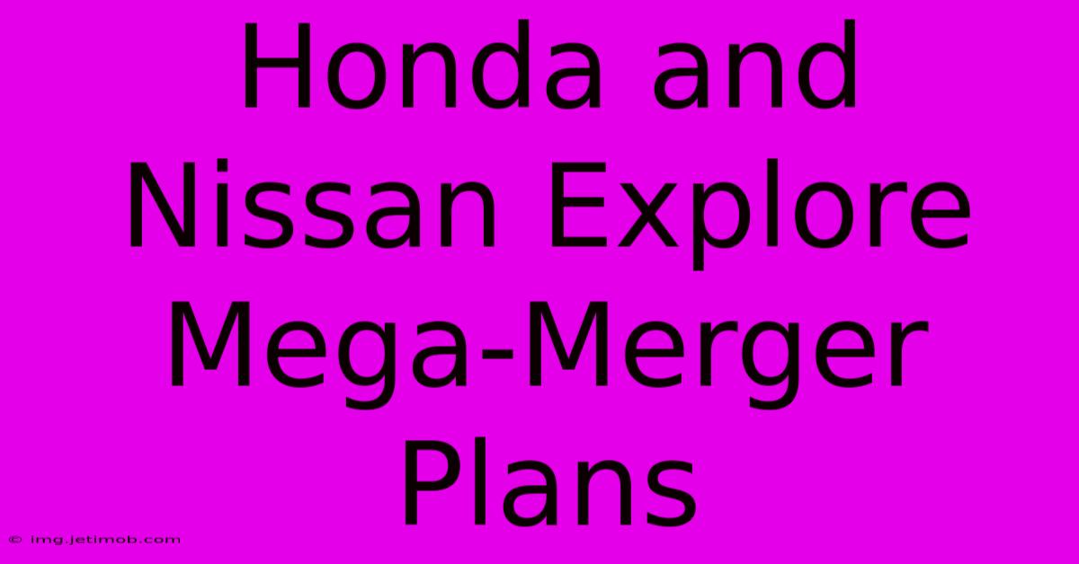 Honda And Nissan Explore Mega-Merger Plans