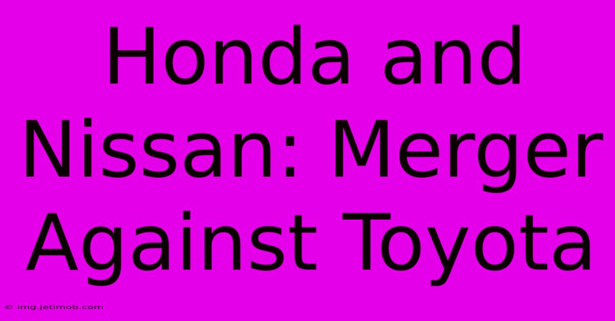 Honda And Nissan: Merger Against Toyota