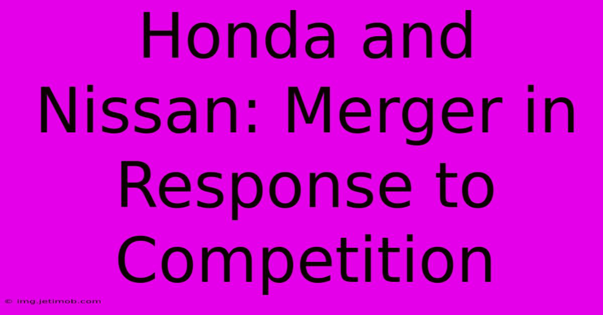 Honda And Nissan: Merger In Response To Competition