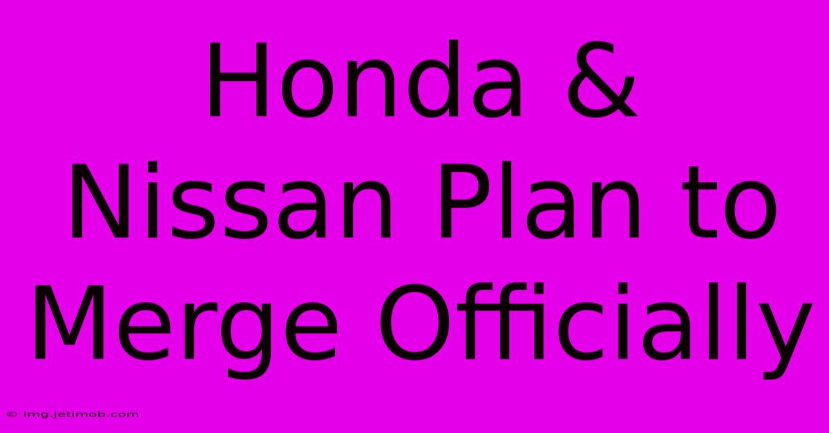 Honda & Nissan Plan To Merge Officially