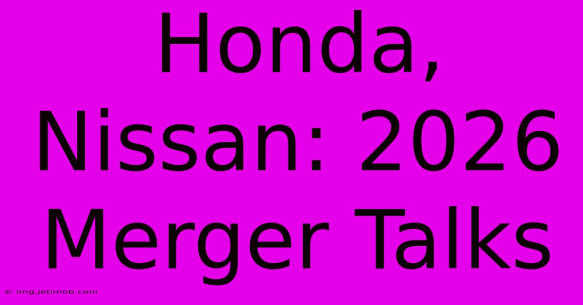 Honda, Nissan: 2026 Merger Talks