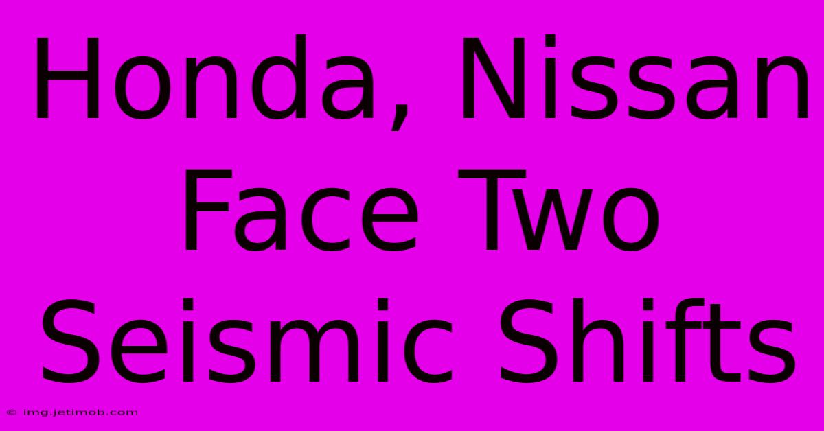 Honda, Nissan Face Two Seismic Shifts