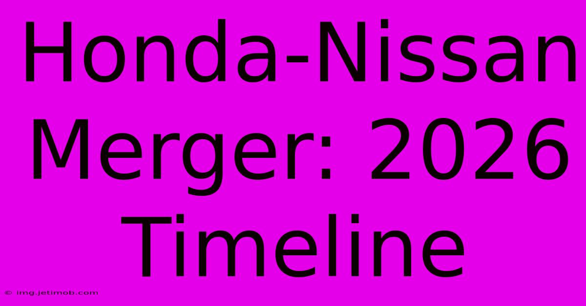 Honda-Nissan Merger: 2026 Timeline