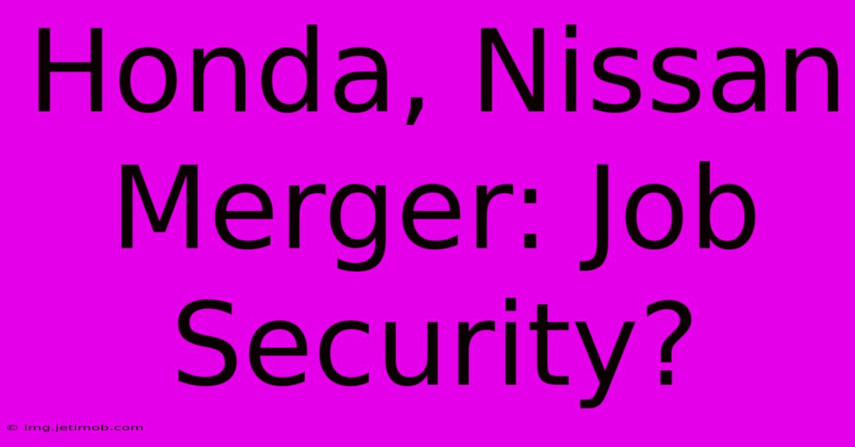 Honda, Nissan Merger: Job Security?