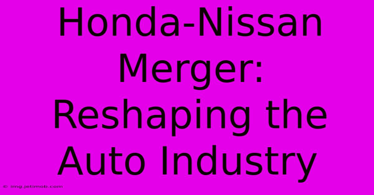 Honda-Nissan Merger: Reshaping The Auto Industry