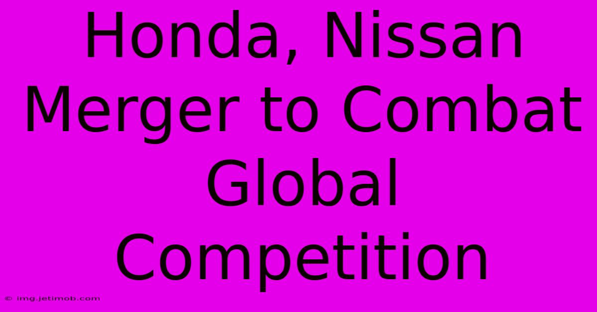 Honda, Nissan Merger To Combat Global Competition