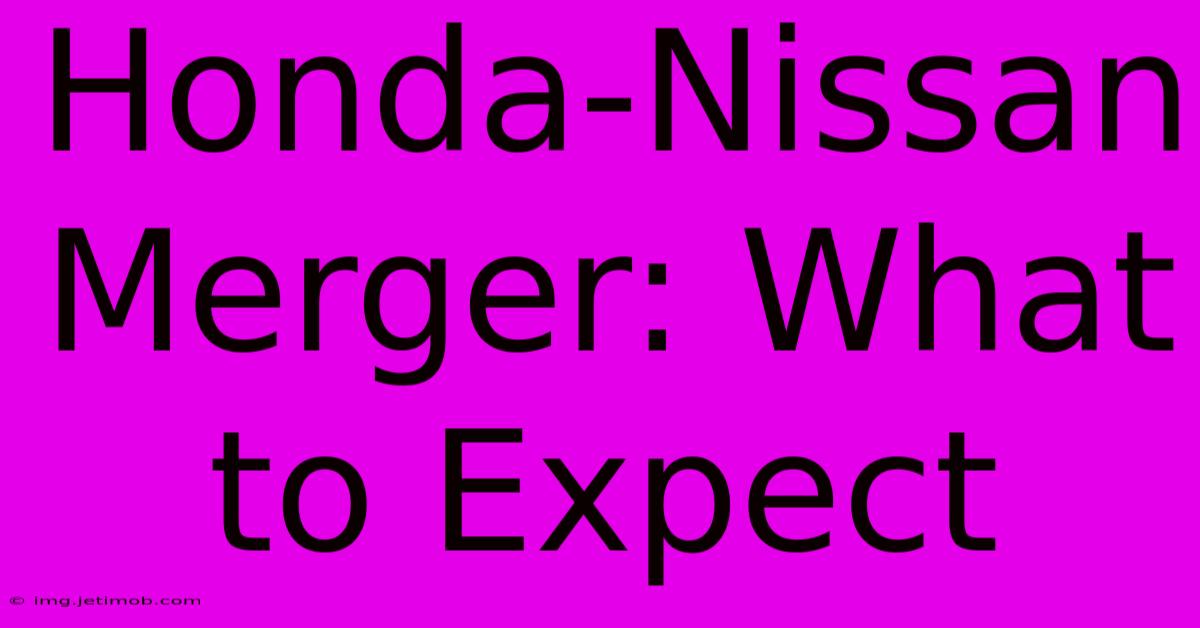 Honda-Nissan Merger: What To Expect