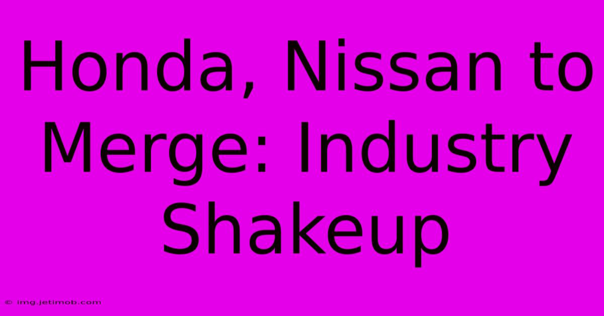 Honda, Nissan To Merge: Industry Shakeup