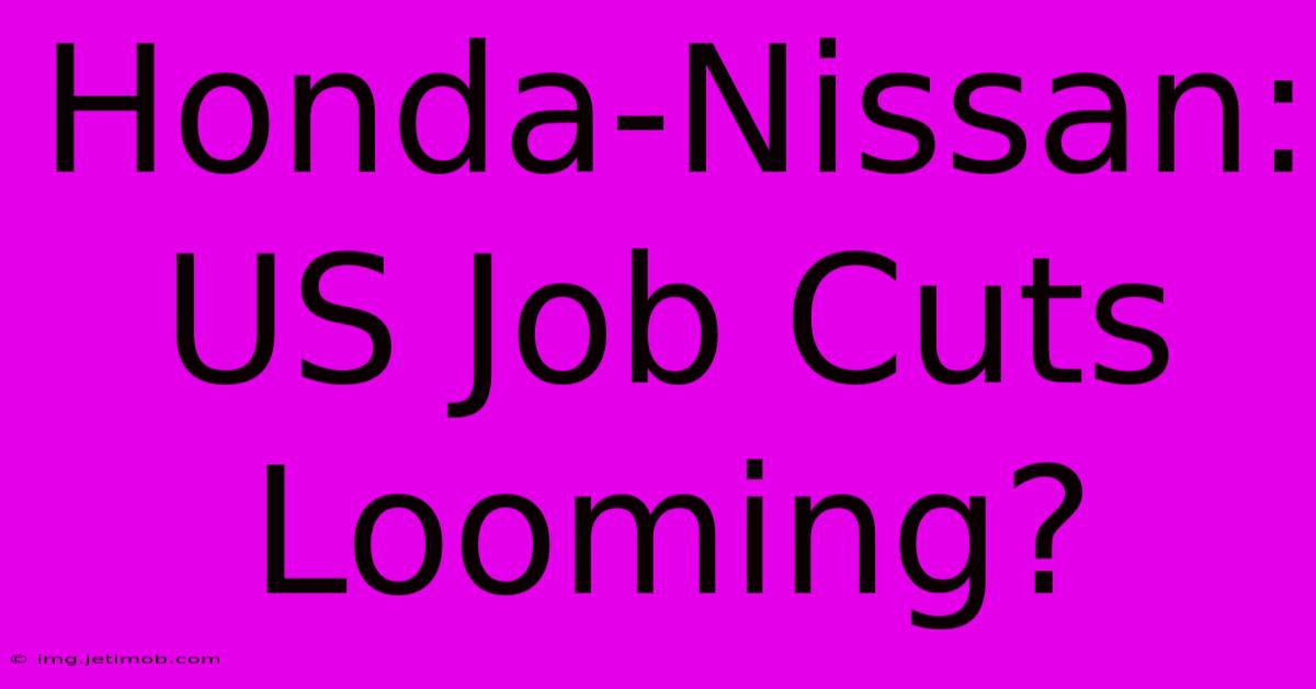 Honda-Nissan: US Job Cuts Looming?