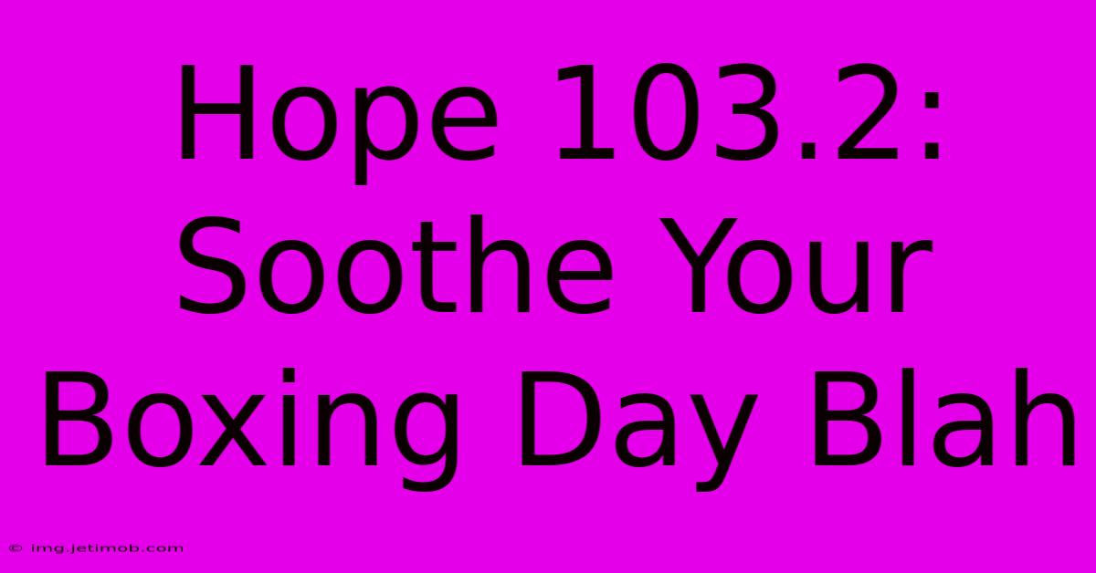 Hope 103.2:  Soothe Your Boxing Day Blah