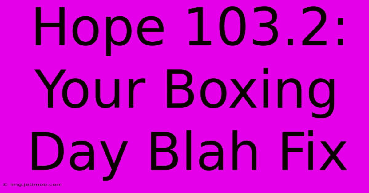 Hope 103.2: Your Boxing Day Blah Fix