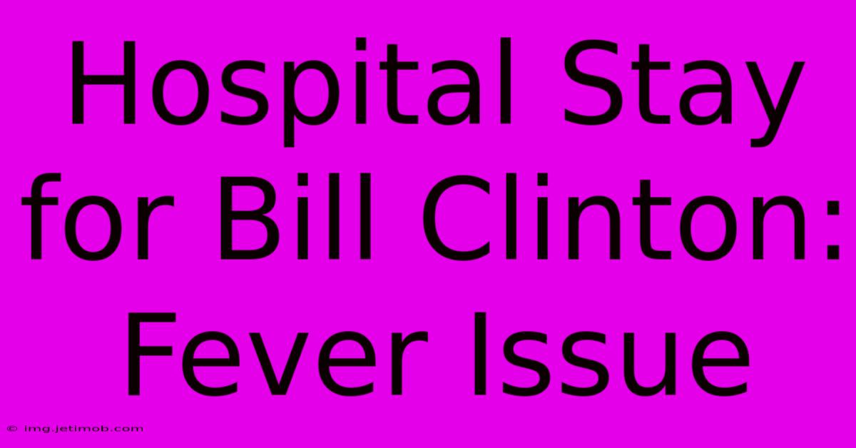 Hospital Stay For Bill Clinton: Fever Issue