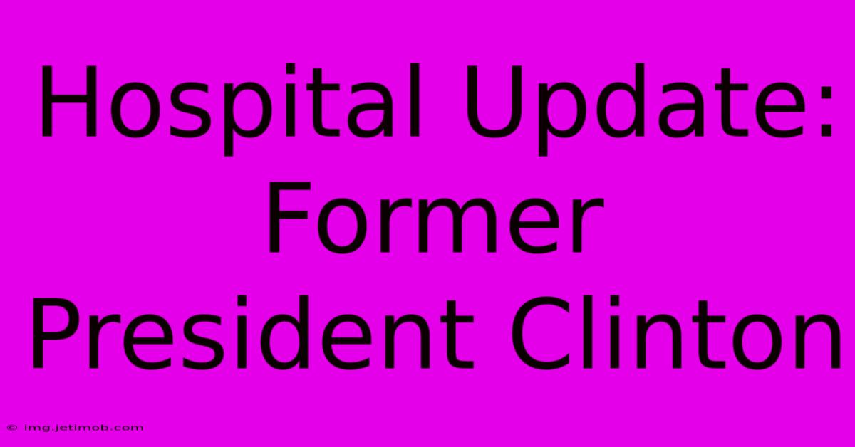 Hospital Update: Former President Clinton