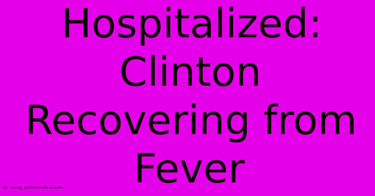 Hospitalized: Clinton Recovering From Fever