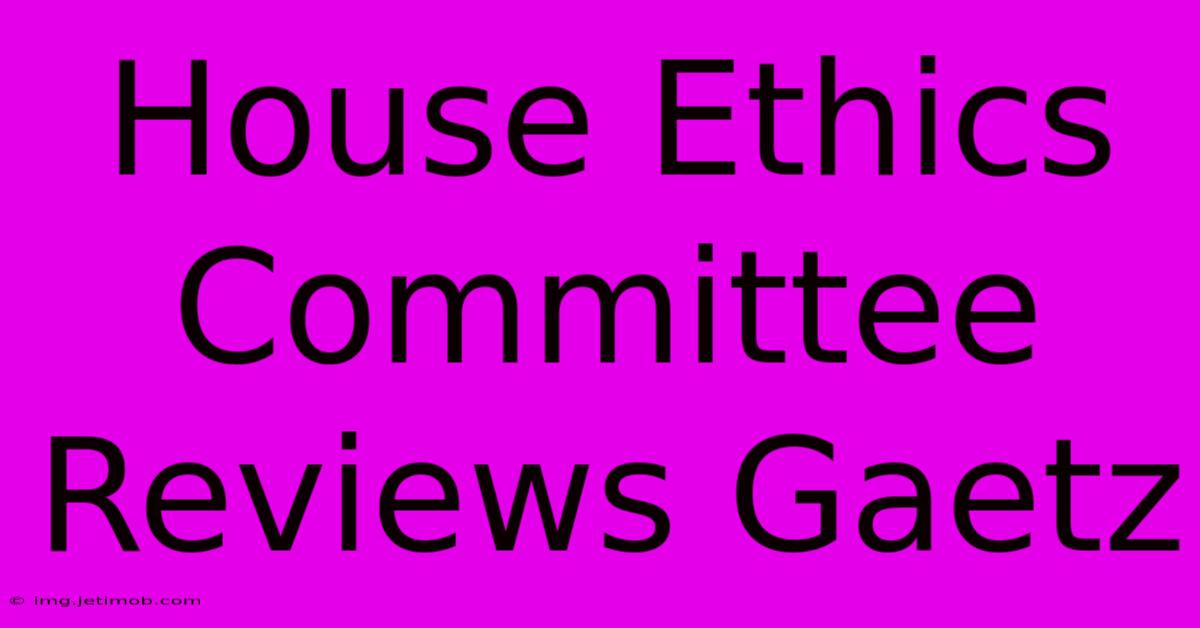 House Ethics Committee Reviews Gaetz