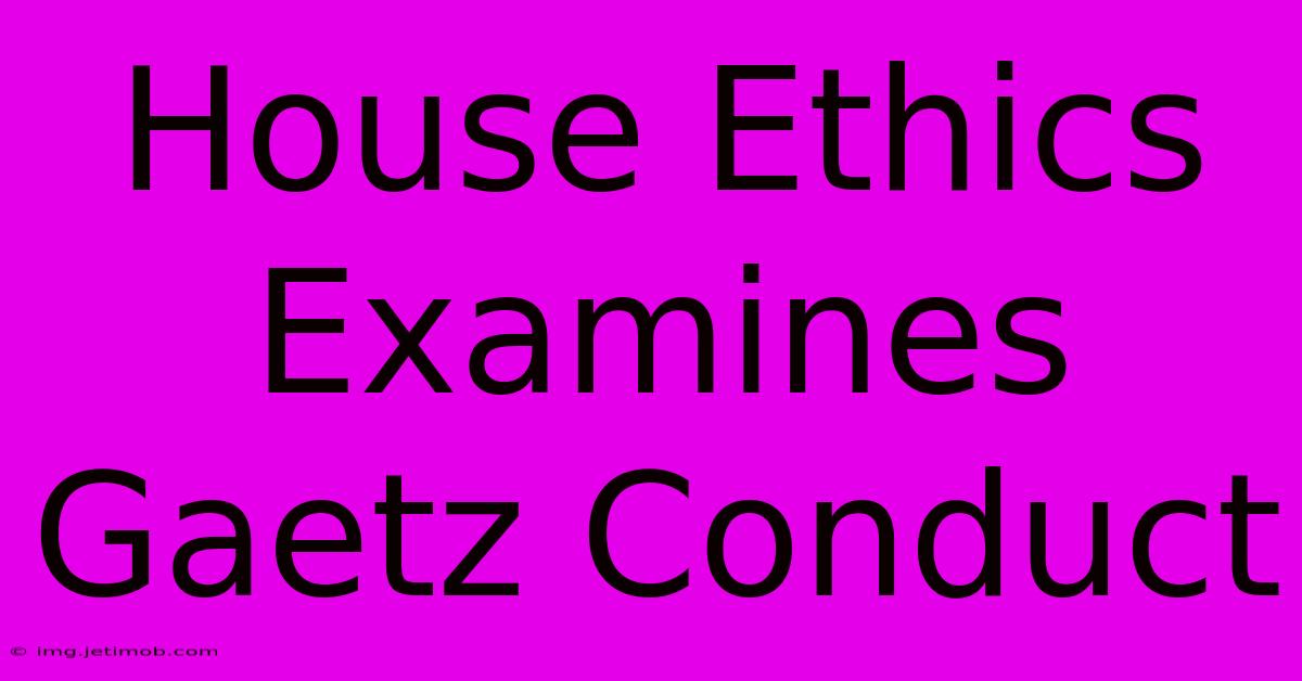 House Ethics Examines Gaetz Conduct