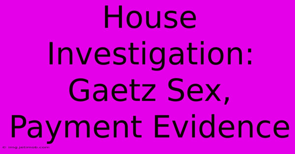 House Investigation: Gaetz Sex, Payment Evidence