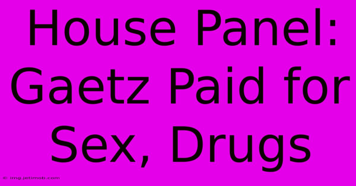 House Panel: Gaetz Paid For Sex, Drugs