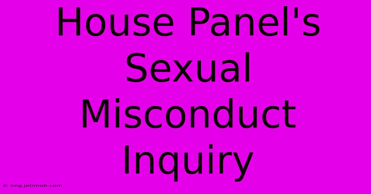 House Panel's Sexual Misconduct Inquiry