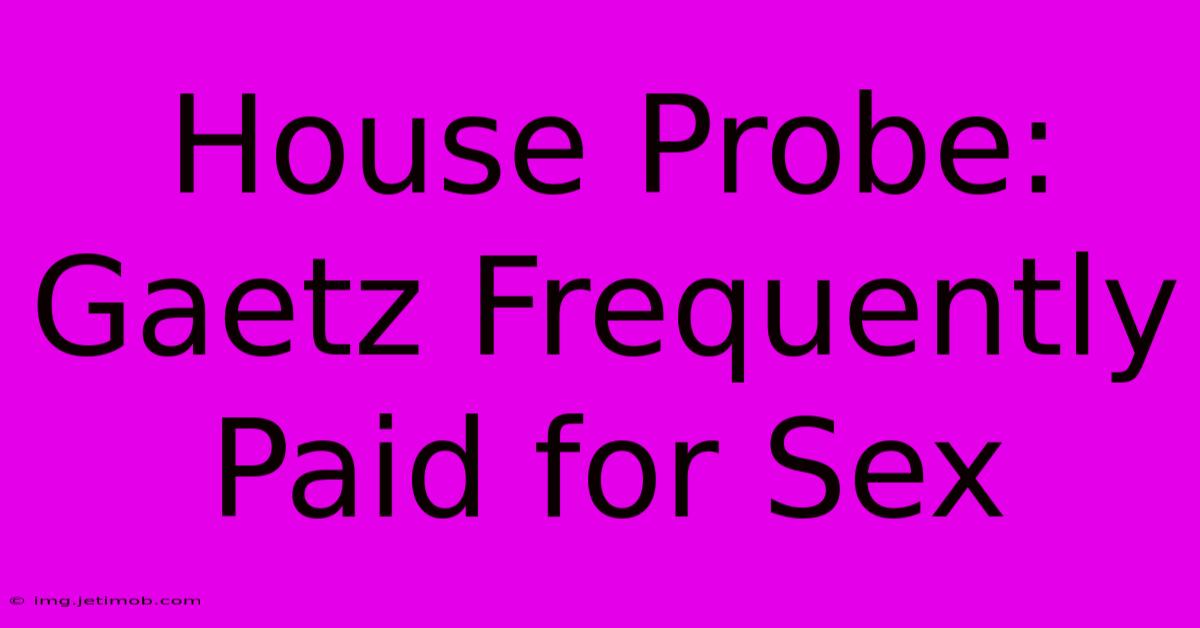 House Probe: Gaetz Frequently Paid For Sex