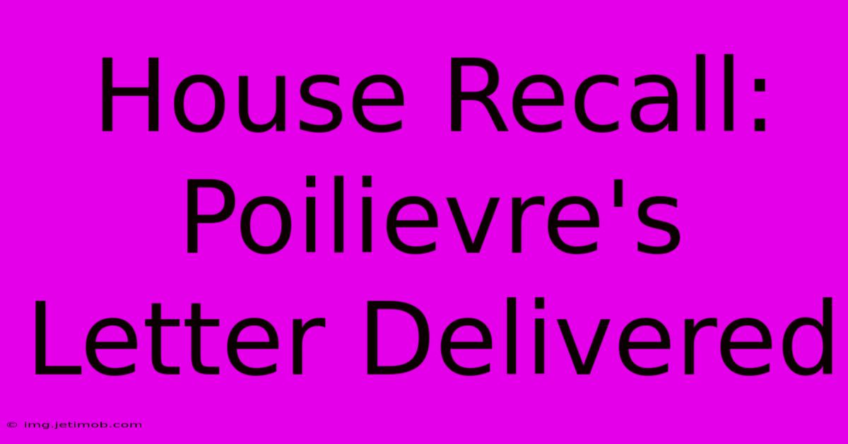 House Recall: Poilievre's Letter Delivered