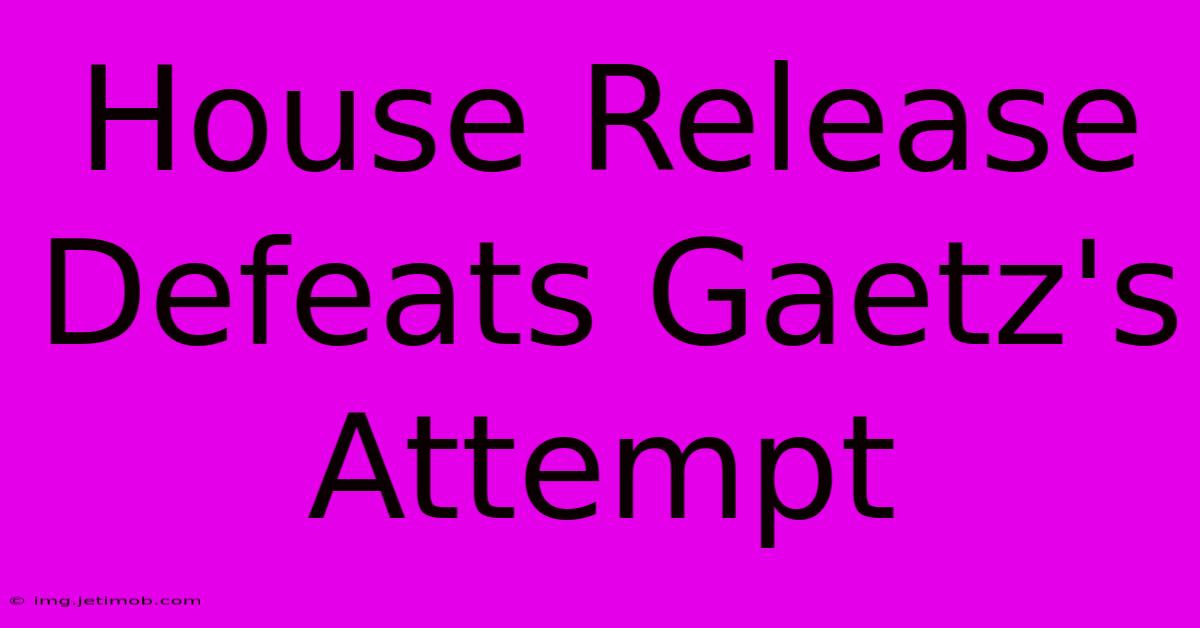 House Release Defeats Gaetz's Attempt