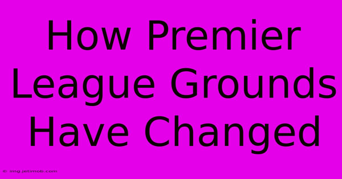 How Premier League Grounds Have Changed