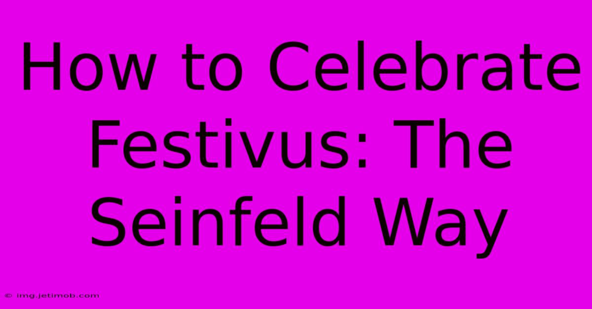 How To Celebrate Festivus: The Seinfeld Way