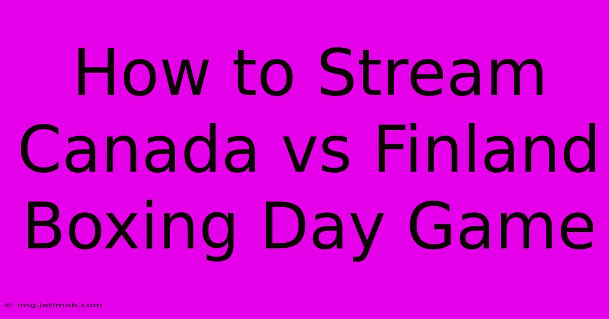 How To Stream Canada Vs Finland Boxing Day Game