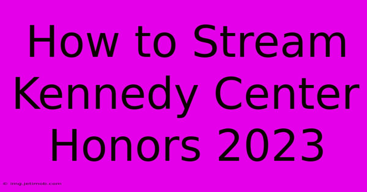 How To Stream Kennedy Center Honors 2023