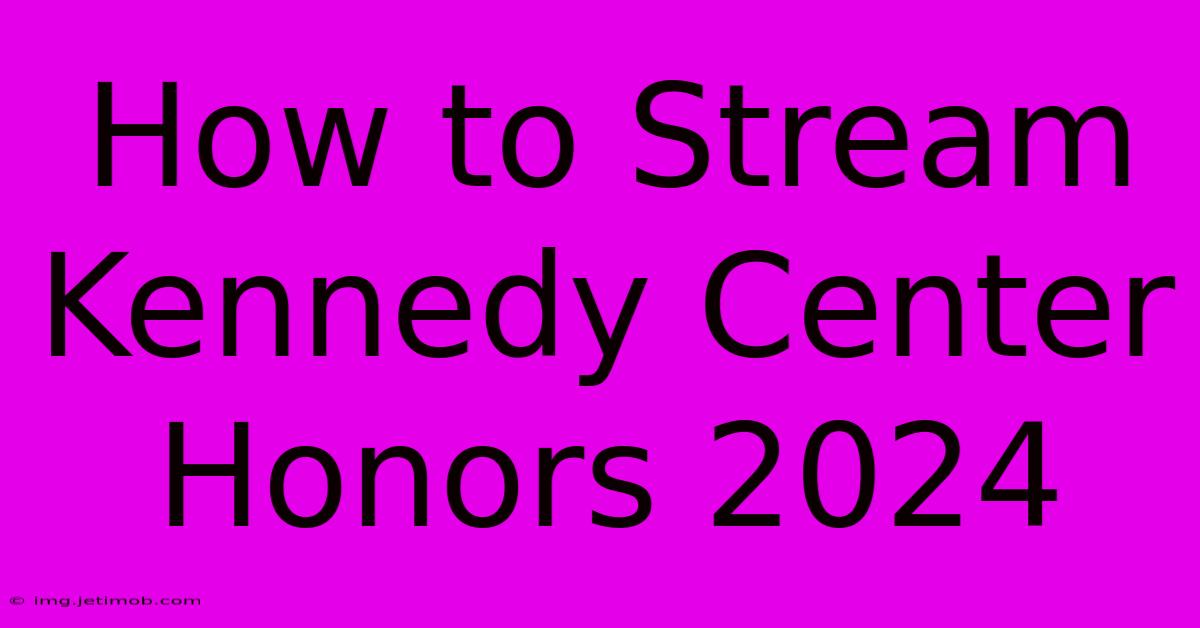 How To Stream Kennedy Center Honors 2024