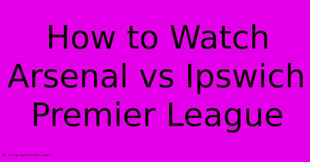 How To Watch Arsenal Vs Ipswich Premier League