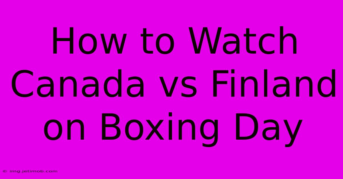 How To Watch Canada Vs Finland On Boxing Day