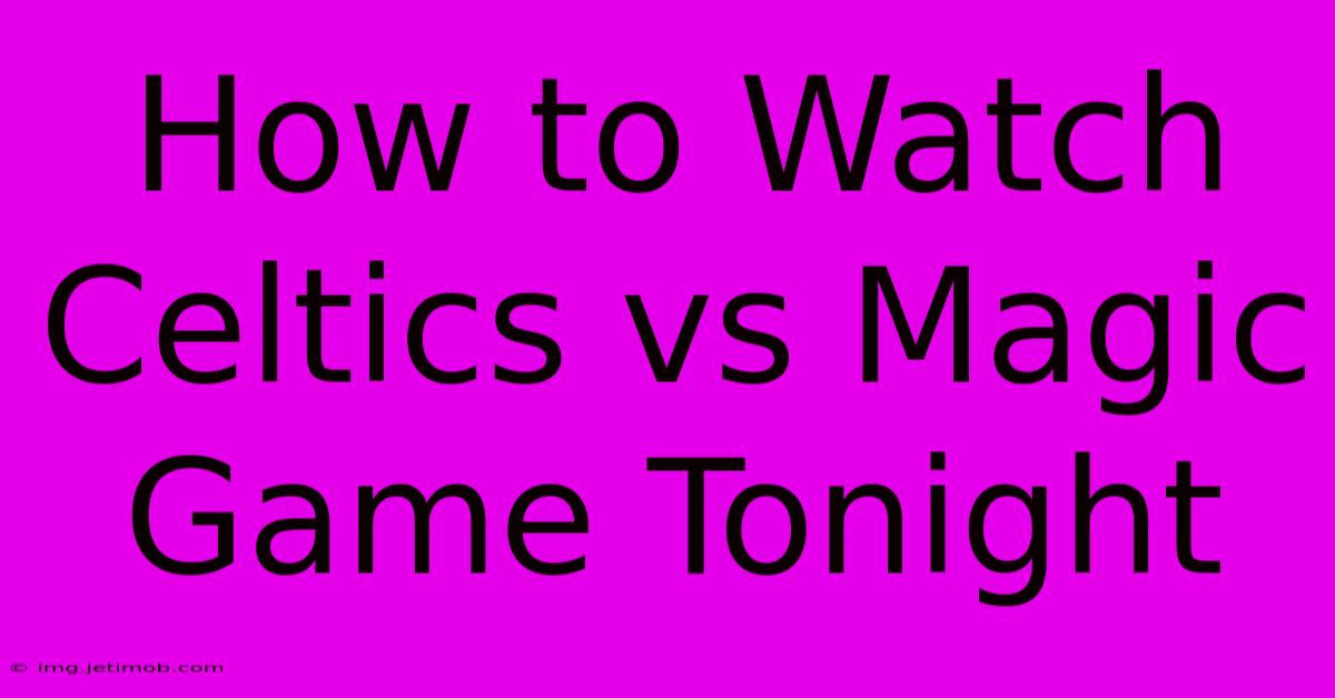 How To Watch Celtics Vs Magic Game Tonight