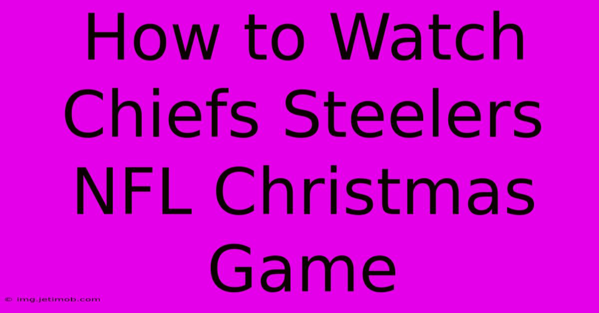 How To Watch Chiefs Steelers NFL Christmas Game