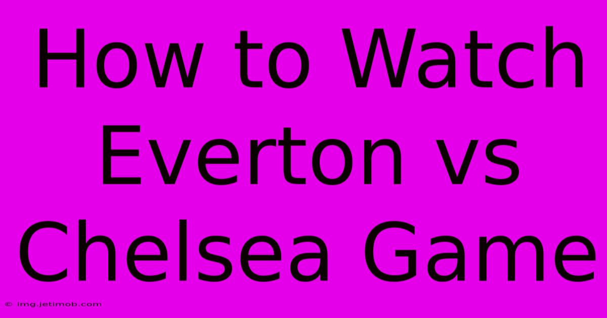 How To Watch Everton Vs Chelsea Game