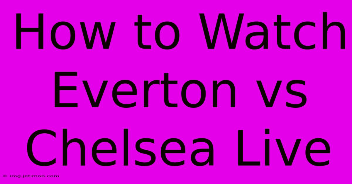 How To Watch Everton Vs Chelsea Live