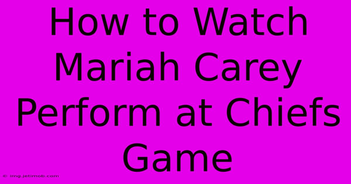 How To Watch Mariah Carey Perform At Chiefs Game