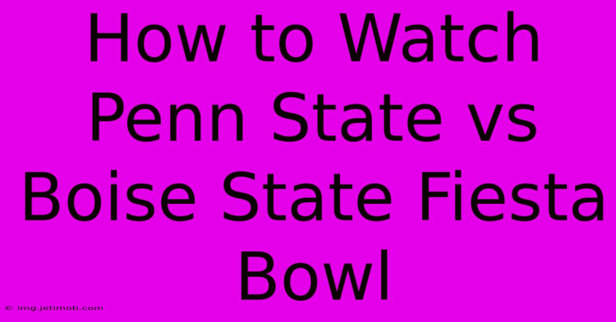 How To Watch Penn State Vs Boise State Fiesta Bowl