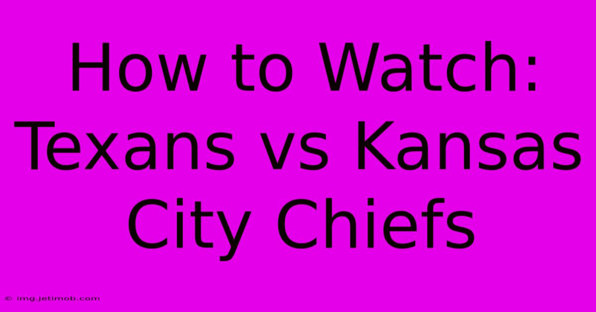 How To Watch: Texans Vs Kansas City Chiefs